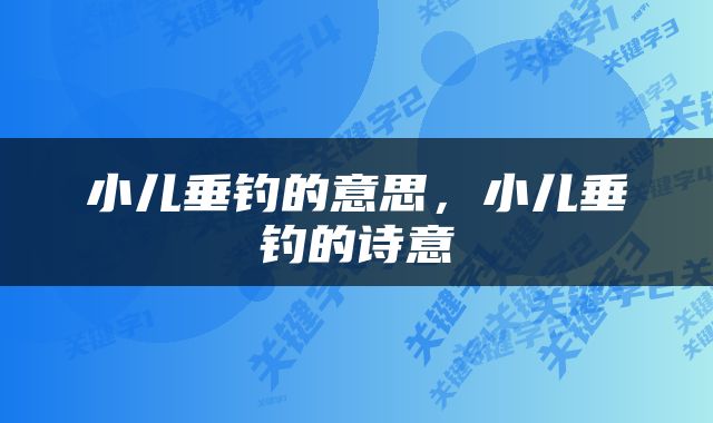 小儿垂钓的意思，小儿垂钓的诗意
