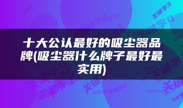 十大公认最好的吸尘器品牌(吸尘器什么牌子最好最实用)