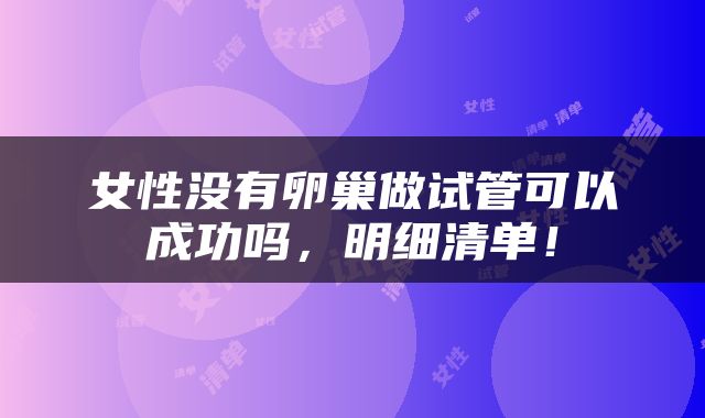 女性没有卵巢做试管可以成功吗，明细清单！