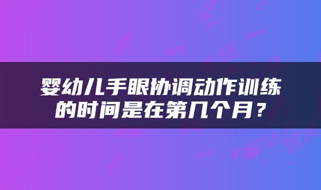 婴幼儿手眼协调动作训练的时间是在第几个月？