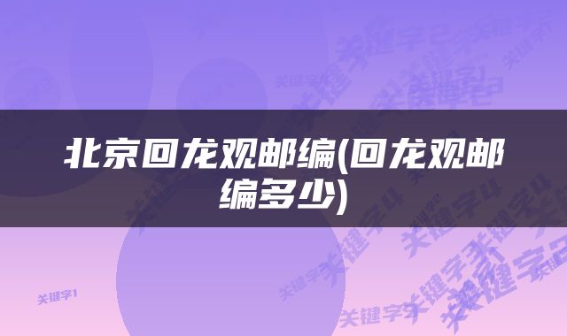 北京回龙观邮编(回龙观邮编多少)