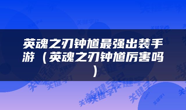 英魂之刃钟馗最强出装手游（英魂之刃钟馗厉害吗）
