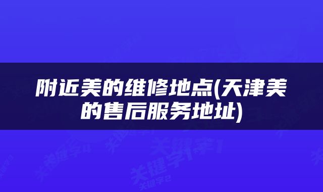 附近美的维修地点(天津美的售后服务地址)