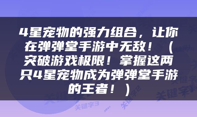 4星宠物的强力组合，让你在弹弹堂手游中无敌！（突破游戏极限！掌握这两只4星宠物成为弹弹堂手游的王者！）