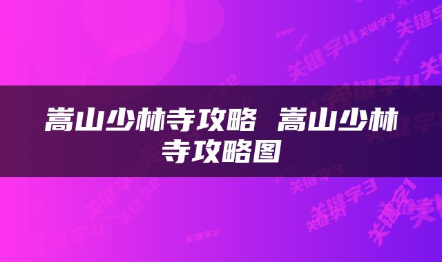 嵩山少林寺攻略 嵩山少林寺攻略图