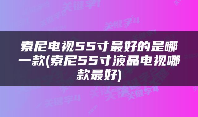 索尼电视55寸最好的是哪一款(索尼55寸液晶电视哪款最好)