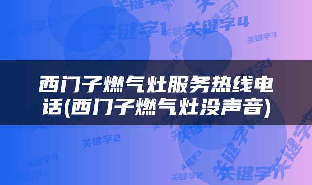 西门子燃气灶服务热线电话(西门子燃气灶没声音)