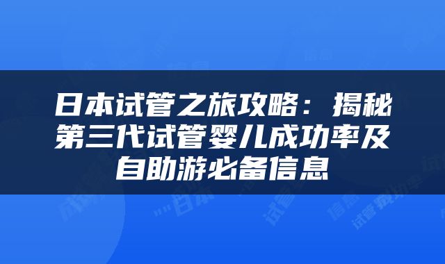 日本试管之旅攻略：揭秘第三代试管婴儿成功率及自助游必备信息