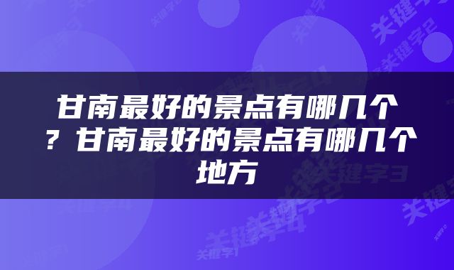 甘南最好的景点有哪几个?甘南最好的景点有哪几个地方