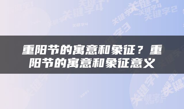 重阳节的寓意和象征？重阳节的寓意和象征意义