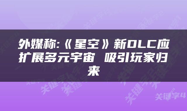 外媒称:《星空》新DLC应扩展多元宇宙 吸引玩家归来