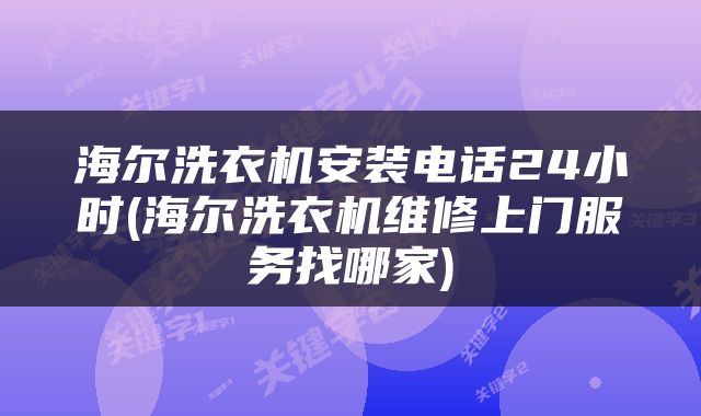 海尔洗衣机安装电话24小时(海尔洗衣机维修上门服务找哪家)