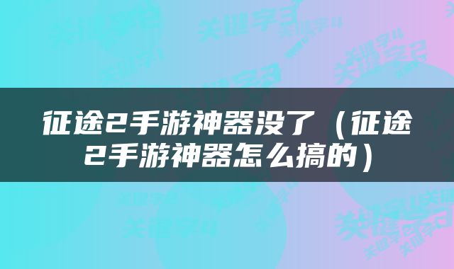 征途2手游神器没了（征途2手游神器怎么搞的）