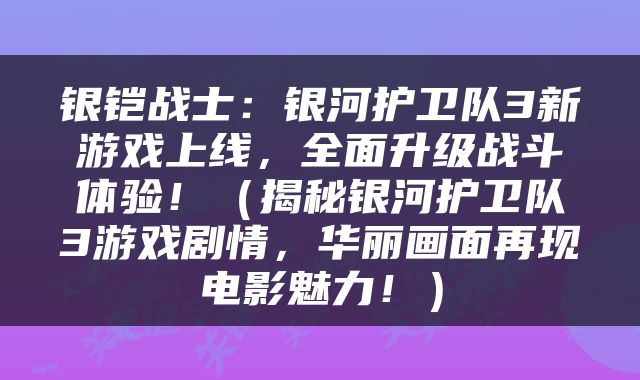 银铠战士：银河护卫队3新游戏上线，全面升级战斗体验！（揭秘银河护卫队3游戏剧情，华丽画面再现电影魅力！）
