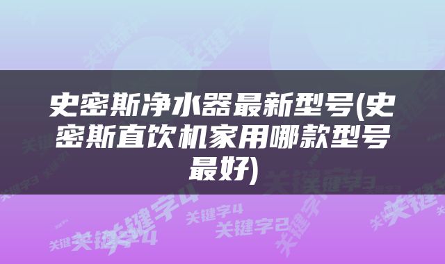 史密斯净水器最新型号(史密斯直饮机家用哪款型号最好)