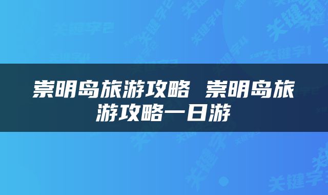 崇明岛旅游攻略 崇明岛旅游攻略一日游