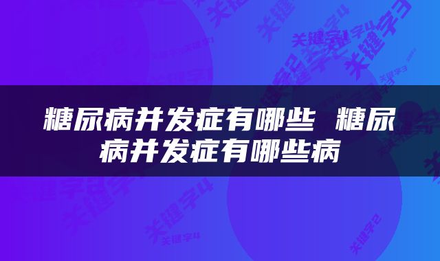 糖尿病并发症有哪些 糖尿病并发症有哪些病