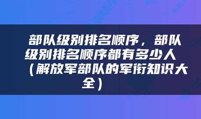 部队级别排名顺序,部队级别排名顺序都有多少人(解放军部队的军衔知识大全)