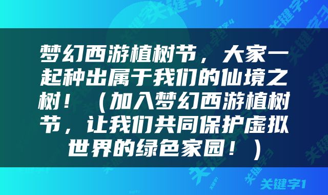 梦幻西游植树节，大家一起种出属于我们的仙境之树！（加入梦幻西游植树节，让我们共同保护虚拟世界的绿色家园！）