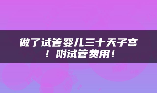 做了试管婴儿三十天子宫！附试管费用！