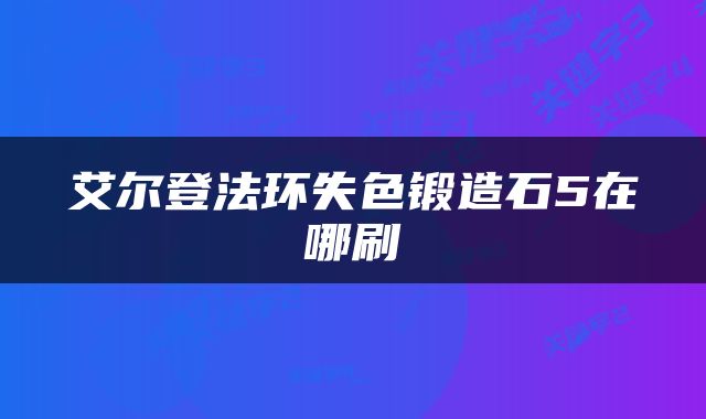 艾尔登法环失色锻造石5在哪刷