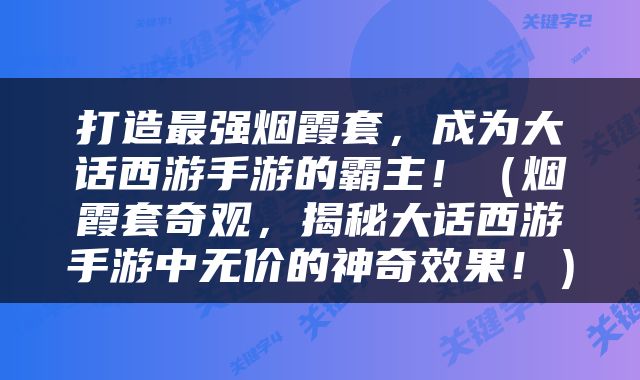 打造最强烟霞套，成为大话西游手游的霸主！（烟霞套奇观，揭秘大话西游手游中无价的神奇效果！）