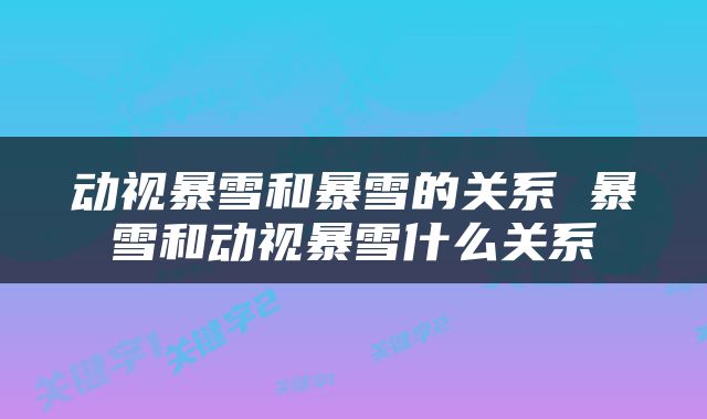 动视暴雪和暴雪的关系 暴雪和动视暴雪什么关系