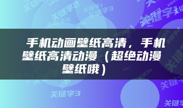 手机动画壁纸高清,手机壁纸高清动漫(超绝动漫壁纸哦)