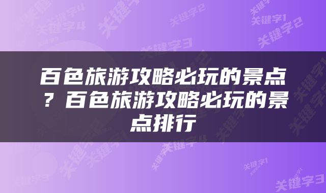 百色旅游攻略必玩的景点？百色旅游攻略必玩的景点排行