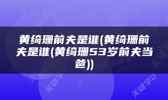 黄绮珊前夫是谁(黄绮珊前夫是谁(黄绮珊53岁前夫当爸))