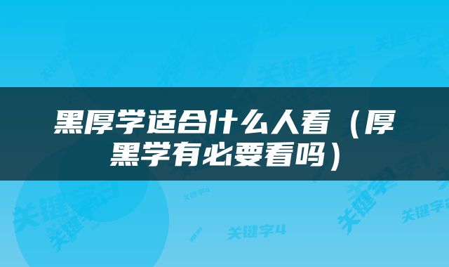 黑厚学适合什么人看（厚黑学有必要看吗）