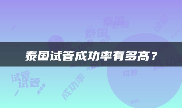 泰国试管成功率有多高？