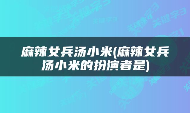 麻辣女兵汤小米(麻辣女兵汤小米的扮演者是)