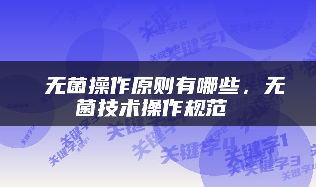  无菌操作原则有哪些，无菌技术操作规范 