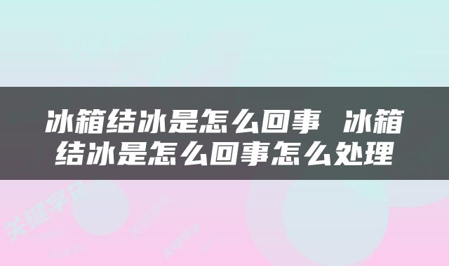 冰箱结冰是怎么回事 冰箱结冰是怎么回事怎么处理