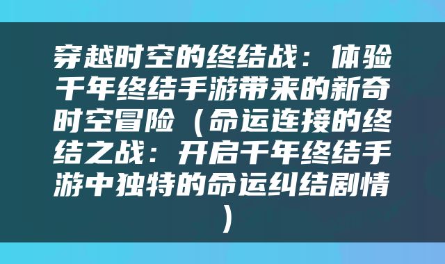 穿越时空的终结战:体验千年终结手游带来的新奇时空冒险(命运连接的终结之战:开启千年终结手游中独特的命运纠结剧情)