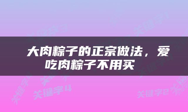  大肉粽子的正宗做法，爱吃肉粽子不用买 