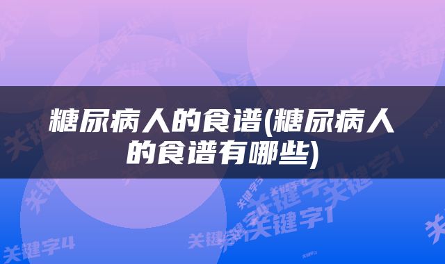 糖尿病人的食谱(糖尿病人的食谱有哪些)