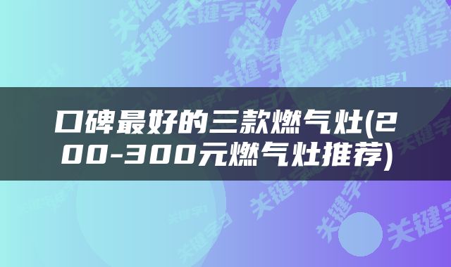 口碑最好的三款燃气灶(200-300元燃气灶推荐)