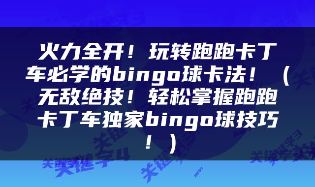火力全开！玩转跑跑卡丁车必学的bingo球卡法！（无敌绝技！轻松掌握跑跑卡丁车独家bingo球技巧！）