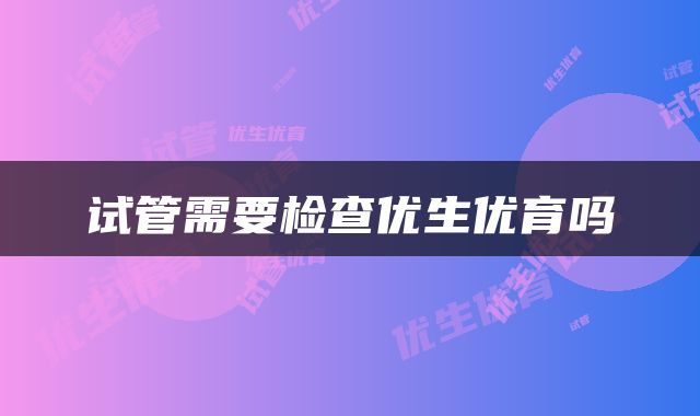 试管需要检查优生优育吗
