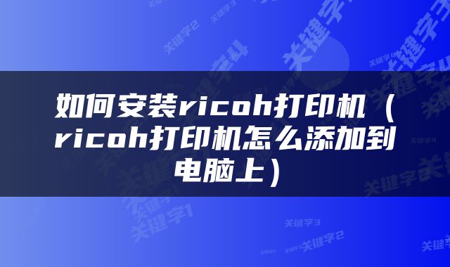 如何安装ricoh打印机（ricoh打印机怎么添加到电脑上）