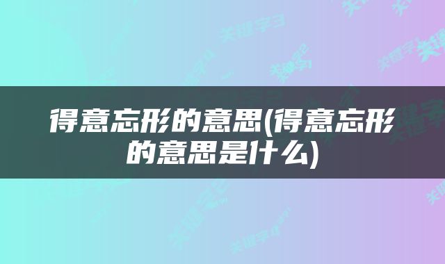 得意忘形的意思(得意忘形的意思是什么)