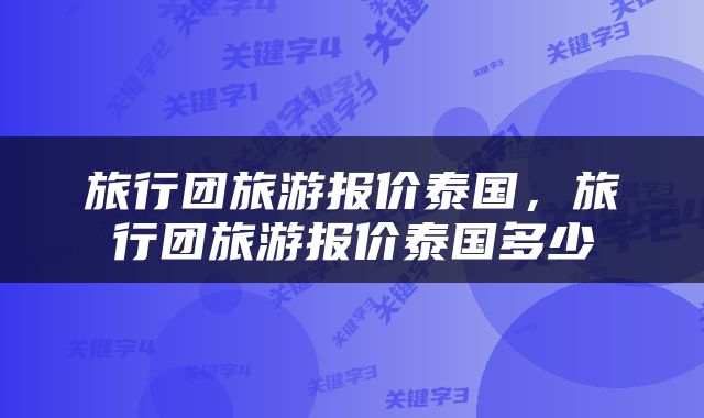 旅行团旅游报价泰国，旅行团旅游报价泰国多少