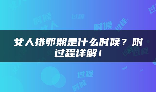女人排卵期是什么时候？附过程详解！