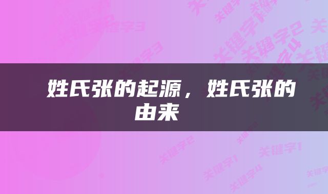  姓氏张的起源，姓氏张的由来 