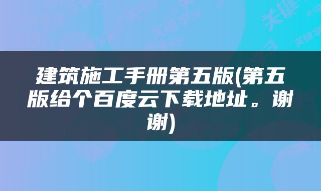 建筑施工手册第五版(第五版给个百度云下载地址。谢谢)