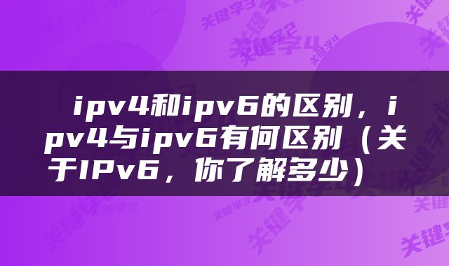  ipv4和ipv6的区别，ipv4与ipv6有何区别（关于IPv6，你了解多少） 