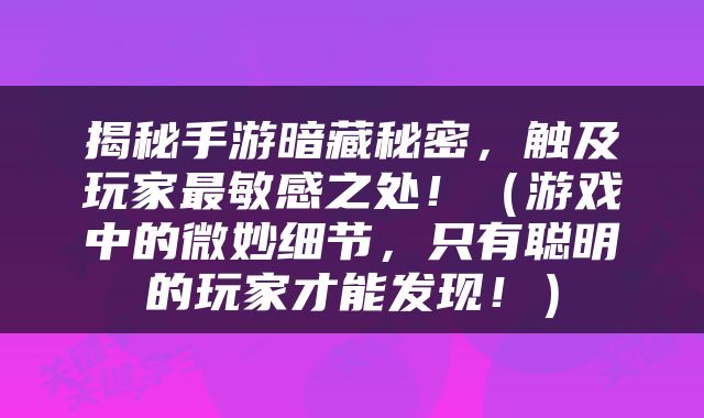揭秘手游暗藏秘密，触及玩家最敏感之处！（游戏中的微妙细节，只有聪明的玩家才能发现！）