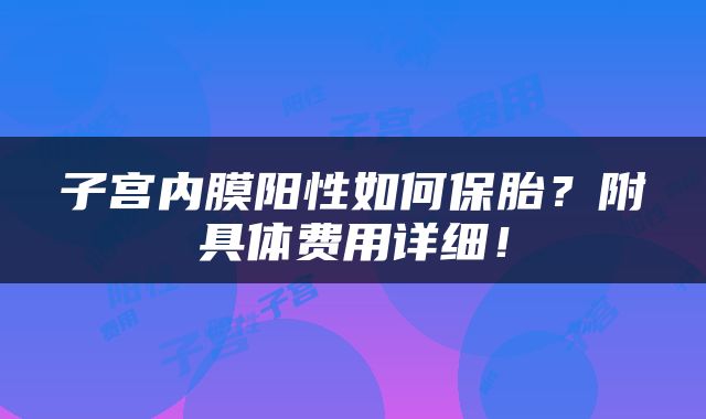 子宫内膜阳性如何保胎？附具体费用详细！